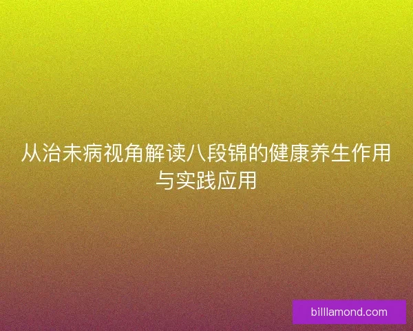从治未病视角解读八段锦的健康养生作用与实践应用