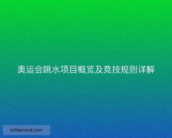 奥运会跳水项目概览及竞技规则详解